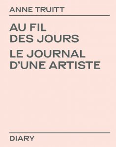 Anne Truitt - Au fil des jours - Le Journal d\'une artiste