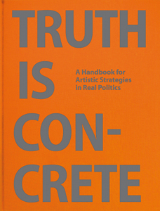 Truth is Concrete - A Handbook for Artistic Strategies in Real Politics
