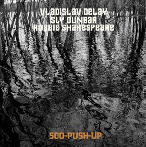 Vladislav Delay, Sly Dunbar, Robbie Shakespeare - 500 Push-Up (CD) 
