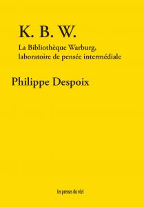 Philippe Despoix : K.B.W. La Bibliothèque Warburg, laboratoire de pensée intermédiale