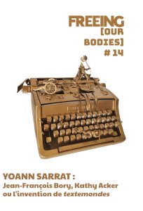 Yoann Sarrat - FREEING (Our Bodies) - Jean-François Bory, Kathy Acker ou l\'invention de « textemondes »