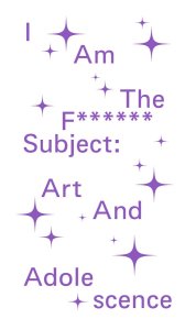 I Am The F****** Subject - Art And Adolescence