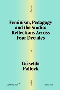 Griselda Pollock - Feminism, Pedagogy, and the Studio - Reflections Across Four Decades