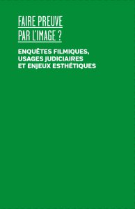 Faire preuve par l\'image - Enquêtes filmiques, usages judiciaires et enjeux esthétiques