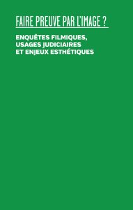 Faire preuve par l\'image - Enquête filmiques, usages judiciaires et enjeux esthétiques