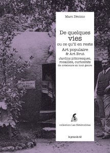 Marc Décimo - De quelques vies ou ce qu\'il en reste - Art populaire & Art Brut – Jardins pittoresques, rocailles, curiosités de créateurs en tout genre