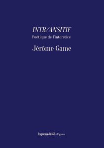Jérôme Game - Intr/ansitif - Poétique de l\'interstice