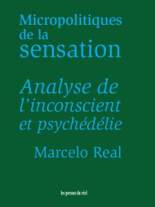 Marcelo Real - Micropolitiques de la sensation - Analyse de l\'inconscient et psychédélie