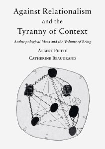 Catherine Beaugrand - Against Relationalism and the Tyranny of Context - Anthropological Ideas and the Volume of Being