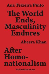 Ana Teixeira Pinto, Abeera Khan - The World Ends, Masculinity Endures / After Homonationalism 